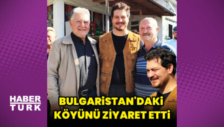 Çağatay Ulusoy’dan Bulgaristan’daki köyüne ziyaret