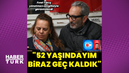 Fırat Tanış: 52 yaşındayım, biraz geç kaldık