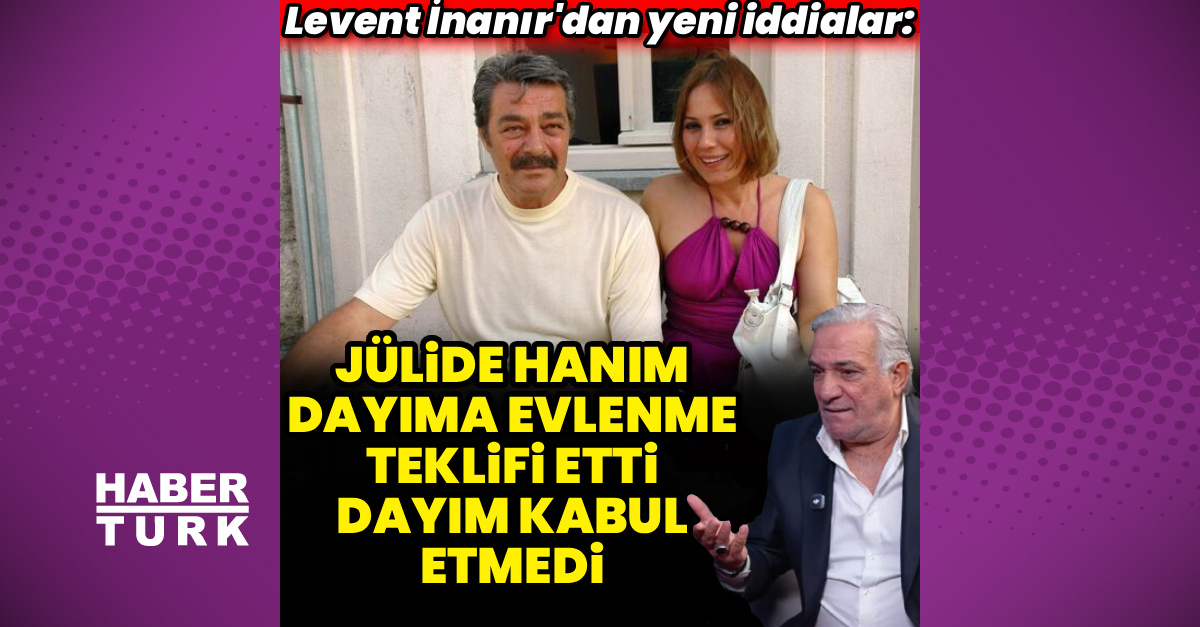 Levent İnanır: Jülide Kural, dayıma evlenme teklifi etti