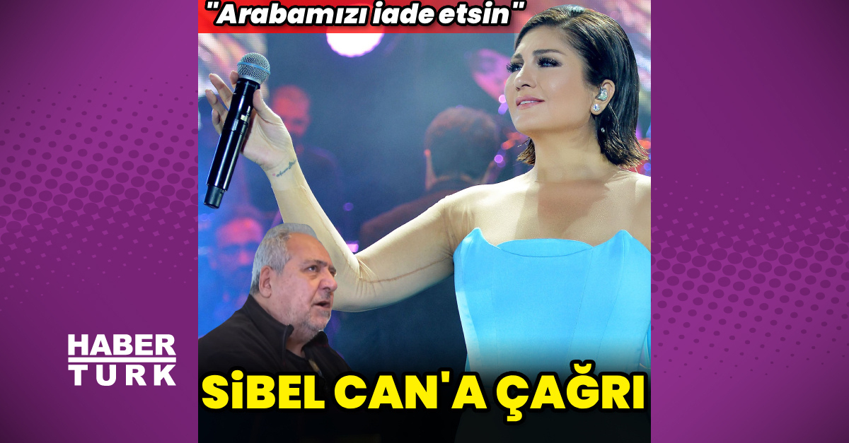 Sibel Can'a çağrı: Arabamızı iade etsin